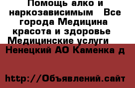 Помощь алко и наркозависимым - Все города Медицина, красота и здоровье » Медицинские услуги   . Ненецкий АО,Каменка д.